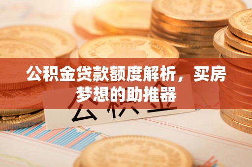 吉利公积金贷款额度解析，买房梦想的助推器