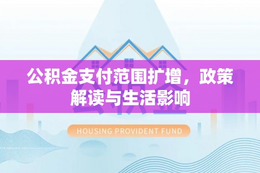 吉利公积金支付范围扩增，政策解读与生活影响