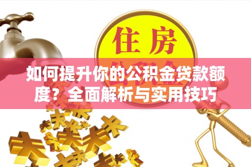 吉利如何提升你的公积金贷款额度？全面解析与实用技巧