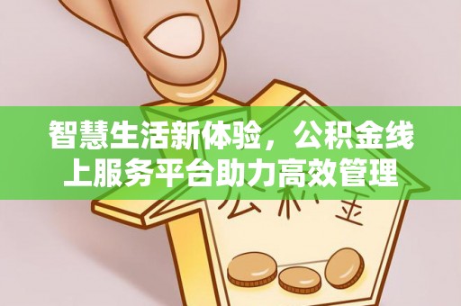 吉利智慧生活新体验，公积金线上服务平台助力高效管理