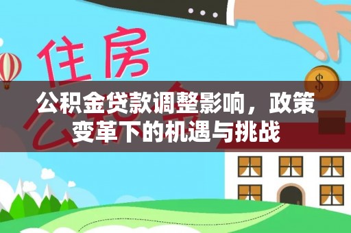 吉利公积金贷款调整影响，政策变革下的机遇与挑战