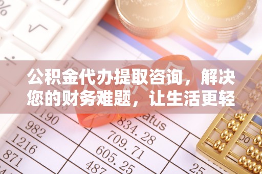 吉利公积金代办提取咨询，解决您的财务难题，让生活更轻松