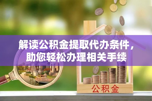 吉利解读公积金提取代办条件，助您轻松办理相关手续
