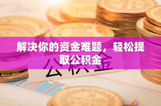 吉利解决你的资金难题，轻松提取公积金