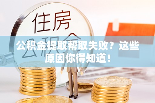 吉利公积金提取帮取失败？这些原因你得知道！