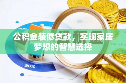 吉利公积金装修贷款，实现家居梦想的智慧选择