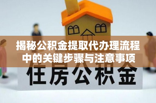吉利揭秘公积金提取代办理流程中的关键步骤与注意事项