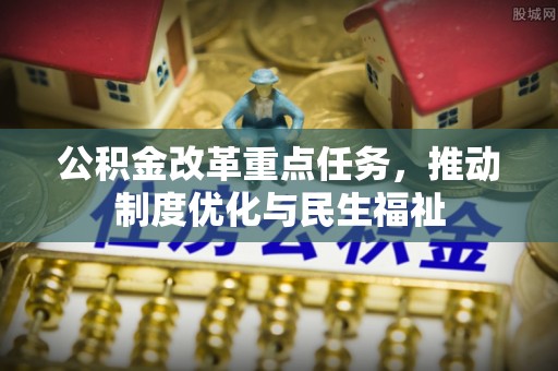 吉利公积金改革重点任务，推动制度优化与民生福祉