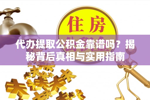 吉利代办提取公积金靠谱吗？揭秘背后真相与实用指南