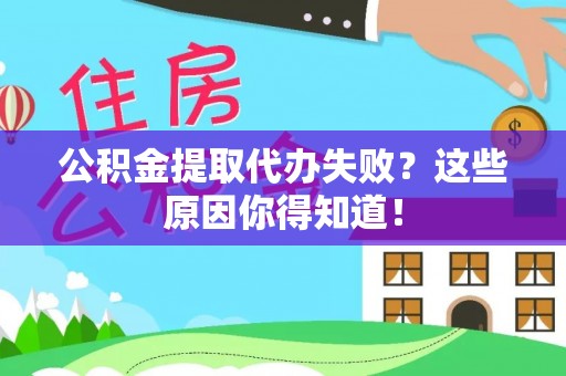 吉利公积金提取代办失败？这些原因你得知道！