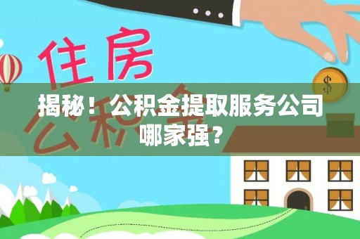 吉利揭秘！公积金提取服务公司哪家强？