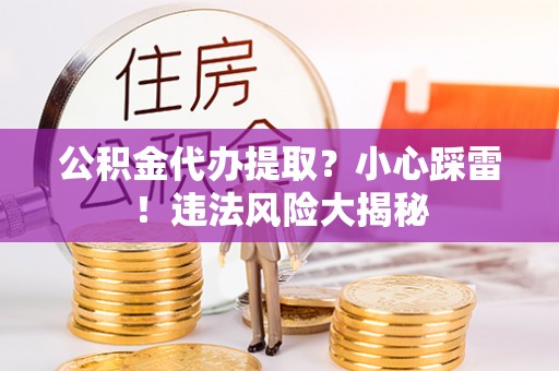 吉利公积金代办提取？小心踩雷！违法风险大揭秘