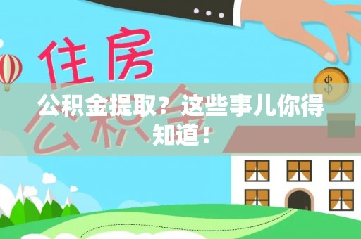 吉利公积金提取？这些事儿你得知道！