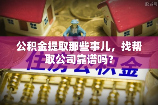 吉利公积金提取那些事儿，找帮取公司靠谱吗？