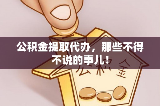 吉利公积金提取代办，那些不得不说的事儿！