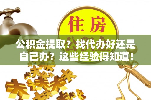 吉利公积金提取？找代办好还是自己办？这些经验得知道！