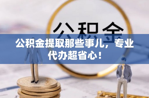 吉利公积金提取那些事儿，专业代办超省心！