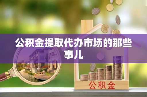 吉利公积金提取代办市场的那些事儿