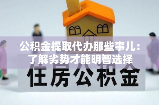 吉利公积金提取代办那些事儿：了解劣势才能明智选择