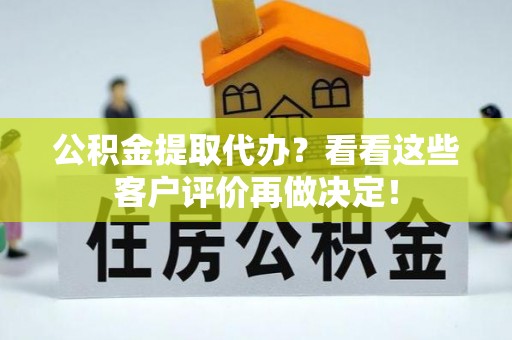 吉利公积金提取代办？看看这些客户评价再做决定！