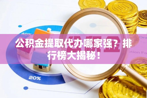 吉利公积金提取代办哪家强？排行榜大揭秘！