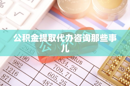 吉利公积金提取代办咨询那些事儿