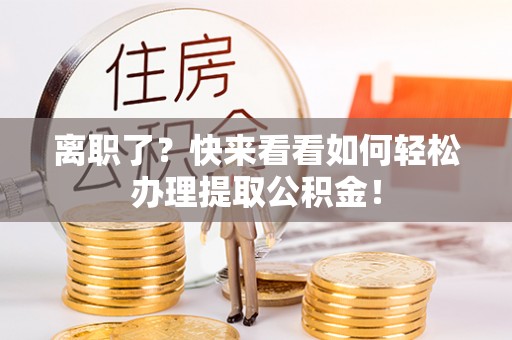 吉利离职了？快来看看如何轻松办理提取公积金！