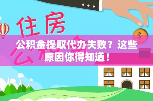 吉利公积金提取代办失败？这些原因你得知道！