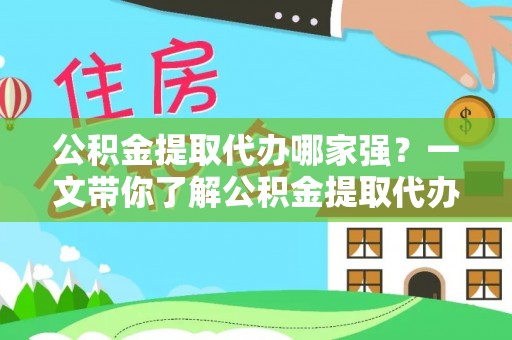 吉利公积金提取代办哪家强？一文带你了解公积金提取代办机构排名及相关知识