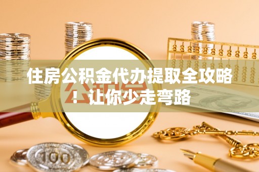 吉利住房公积金代办提取全攻略！让你少走弯路