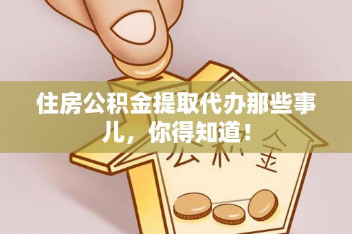 吉利住房公积金提取代办那些事儿，你得知道！