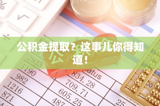 吉利公积金提取？这事儿你得知道！