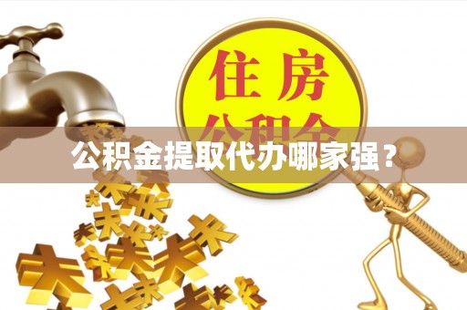 吉利公积金提取代办哪家强？