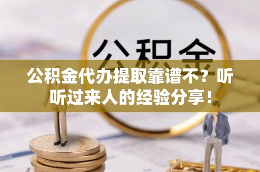 吉利公积金代办提取靠谱不？听听过来人的经验分享！