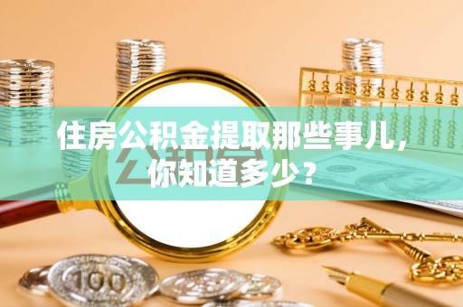 吉利住房公积金提取那些事儿，你知道多少？