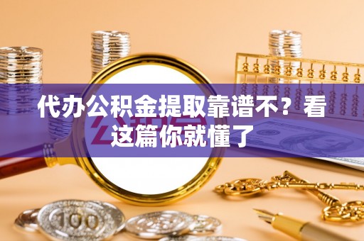 吉利代办公积金提取靠谱不？看这篇你就懂了