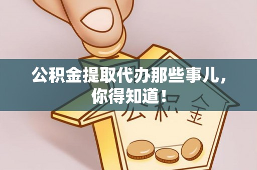 吉利公积金提取代办那些事儿，你得知道！
