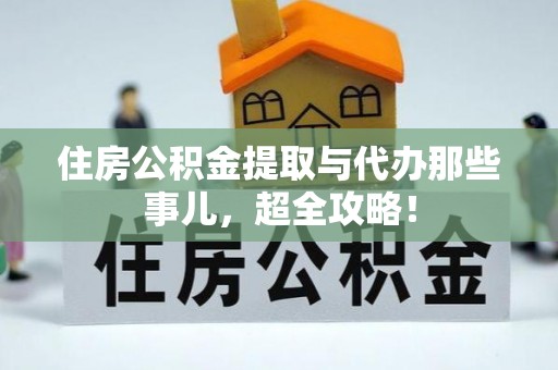 吉利住房公积金提取与代办那些事儿，超全攻略！