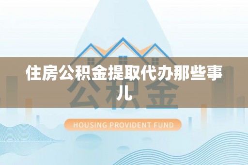 吉利住房公积金提取代办那些事儿