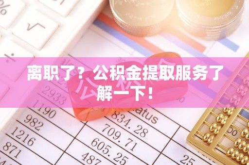 吉利离职了？公积金提取服务了解一下！