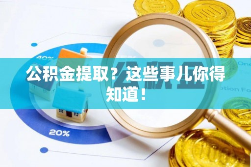 吉利公积金提取？这些事儿你得知道！