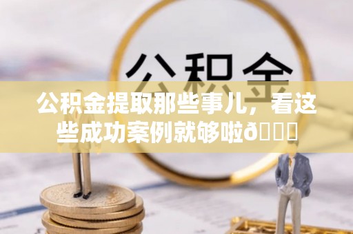 吉利公积金提取那些事儿，看这些成功案例就够啦😎