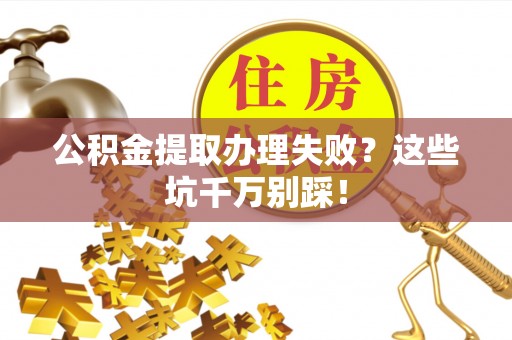 吉利公积金提取办理失败？这些坑千万别踩！