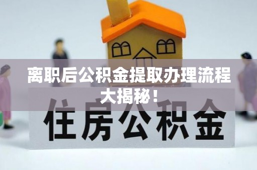 吉利离职后公积金提取办理流程大揭秘！