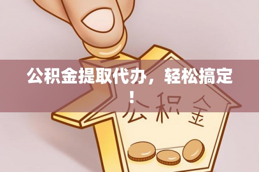 吉利公积金提取代办，轻松搞定！