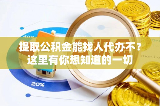 吉利提取公积金能找人代办不？这里有你想知道的一切