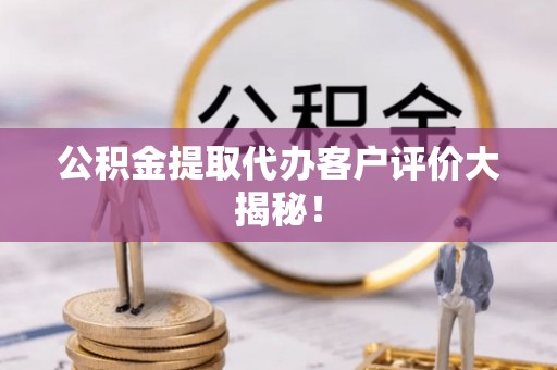吉利公积金提取代办客户评价大揭秘！