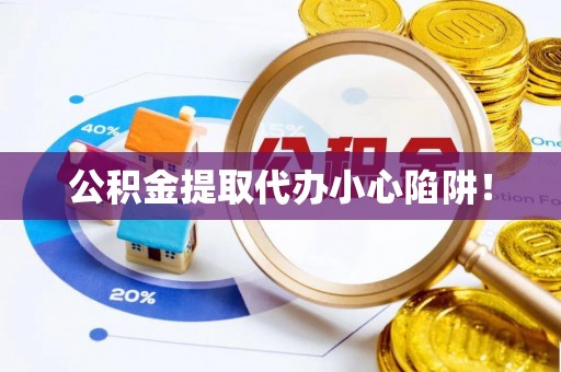 吉利公积金提取代办小心陷阱！