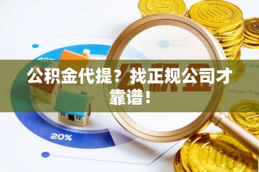 吉利公积金代提？找正规公司才靠谱！
