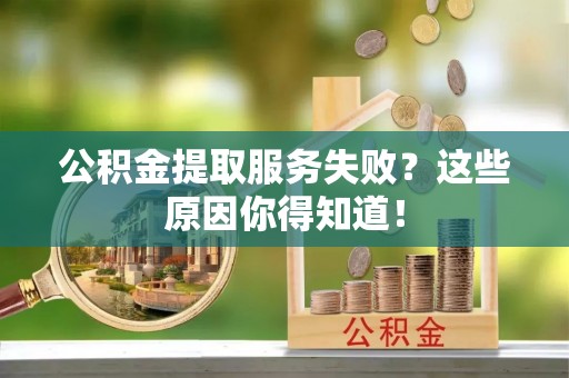 吉利公积金提取服务失败？这些原因你得知道！